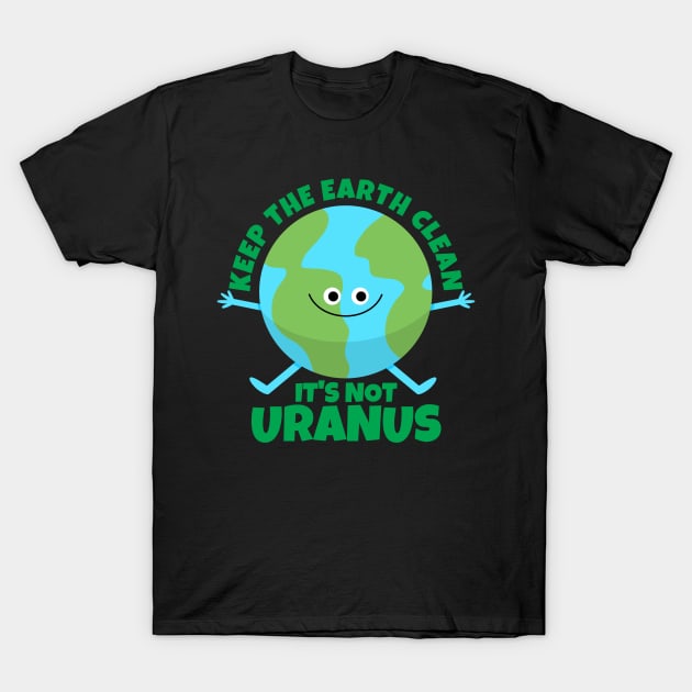 Keep The Earth Clean It's Not Uranus Funny Earth T-Shirt by ricricswert